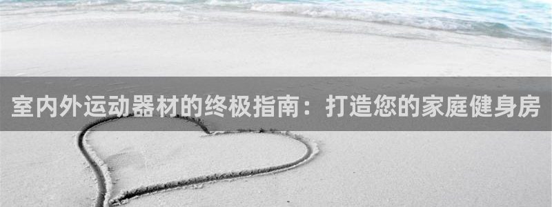 尊龙 ag：室内外运动器材的终极指南：打造您的家庭健身房