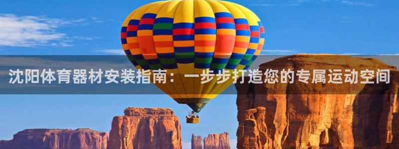 尊龙凯时下载人生就是博：沈阳体育器材安装指南：一步步打造您的