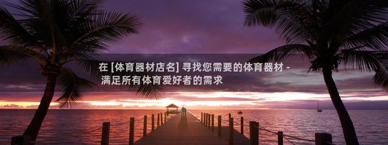 尊龙凯时登陆入口：在 [体育器材店名] 寻找您需要的体育器材