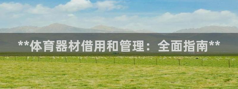 尊龙光学怎么样：**体育器材借用和管理：全面指南**