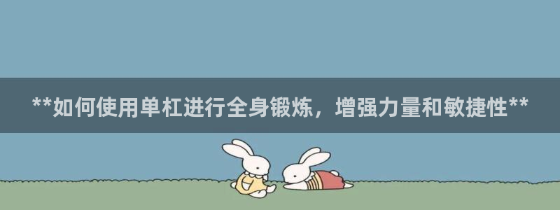 尊龙电子：**如何使用单杠进行全身锻炼，增强力量和敏捷性**