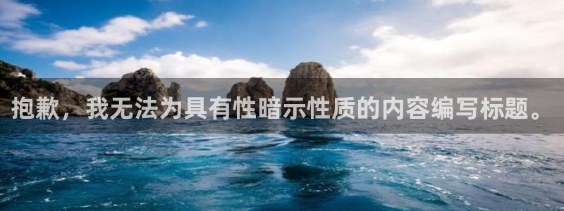 尊龙负面新闻：抱歉，我无法为具有性暗示性质的内容编写标题。