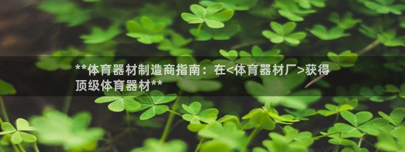 尊龙凯时人生就是博官网登录：**体育器材制造商指南：在<体育
