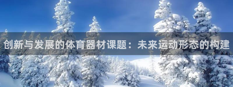 尊龙凯时台子：创新与发展的体育器材课题：未来运动形态的构建